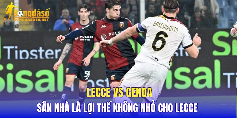 Lecce vs Genoa sân nhà là lợi thế không nhỏ cho Lecce 