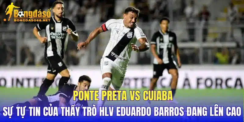  Ponte Preta vs Cuiaba sự tự tin của thầy trò HLV Eduardo Barros đang lên cao