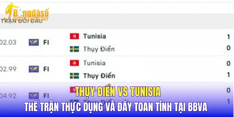 Thụy Điển vs Tunisia thế trận thực dụng và đầy toan tính tại BBVA  