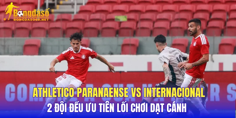 Athletico Paranaense vs Internacional 2 đội đều ưu tiên lối chơi dạt cánh 