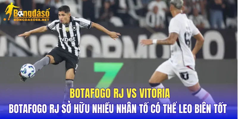 Botafogo RJ vs Vitoria Botafogo RJ sở hữu nhiều nhân tố có thể leo biên tốt 
